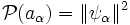\mathcal{P}(a_{\alpha})=\|\psi_{\alpha}\|^2